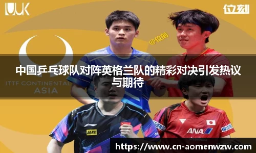 中国乒乓球队对阵英格兰队的精彩对决引发热议与期待