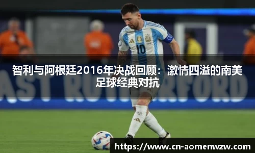 智利与阿根廷2016年决战回顾:激情四溢的南美足球经典对抗
