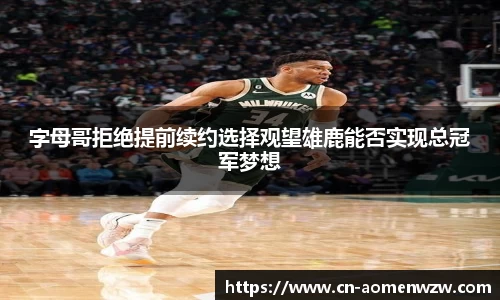 字母哥拒绝提前续约选择观望雄鹿能否实现总冠军梦想
