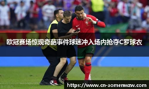 欧冠赛场惊现奇葩事件球迷冲入场内抢夺C罗球衣