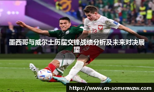 墨西哥与威尔士历届交锋战绩分析及未来对决展望