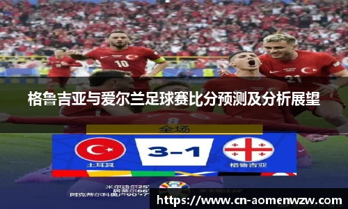 格鲁吉亚与爱尔兰足球赛比分预测及分析展望