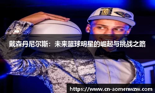 戴森丹尼尔斯:未来篮球明星的崛起与挑战之路