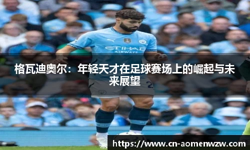 格瓦迪奥尔:年轻天才在足球赛场上的崛起与未来展望