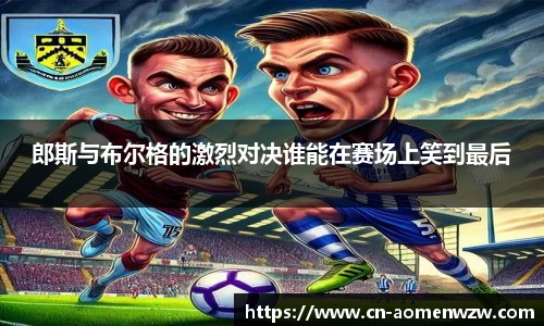 郎斯与布尔格的激烈对决谁能在赛场上笑到最后