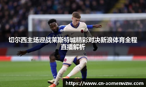 切尔西主场迎战莱斯特城精彩对决新浪体育全程直播解析