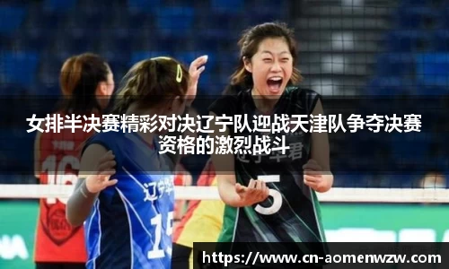 女排半决赛精彩对决辽宁队迎战天津队争夺决赛资格的激烈战斗