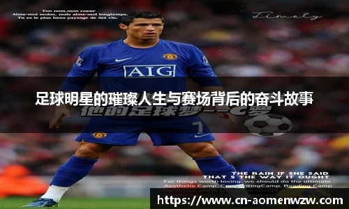 足球明星的璀璨人生与赛场背后的奋斗故事